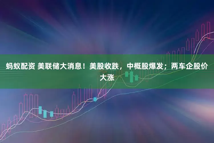 蚂蚁配资 美联储大消息！美股收跌，中概股爆发；两车企股价大涨