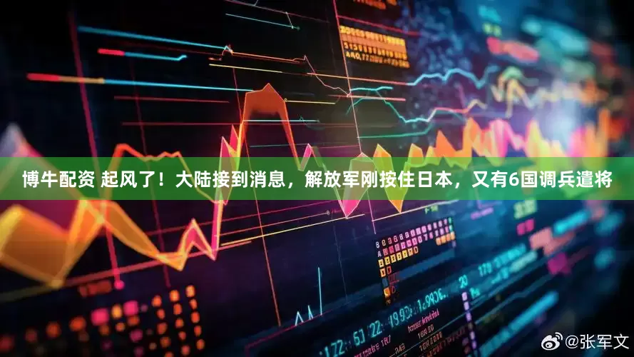 博牛配资 起风了！大陆接到消息，解放军刚按住日本，又有6国调兵遣将